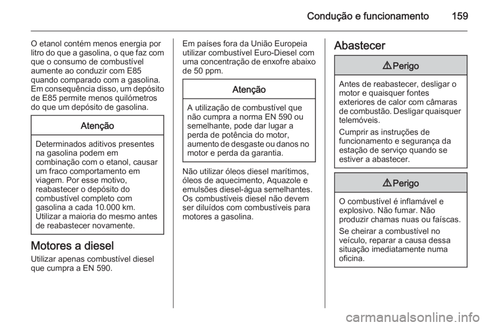 OPEL ANTARA 2014.5 Manual de Instruções (in Portugues) Condução e funcionamento159
O etanol contém menos energia por
litro do que a gasolina, o que faz com que o consumo de combustível
aumente ao conduzir com E85
quando comparado com a gasolina.
Em co OPEL ANTARA 2014.5 Manual de Instruções (in Portugues) Condução e funcionamento159
O etanol contém menos energia por
litro do que a gasolina, o que faz com que o consumo de combustível
aumente ao conduzir com E85
quando comparado com a gasolina.
Em co