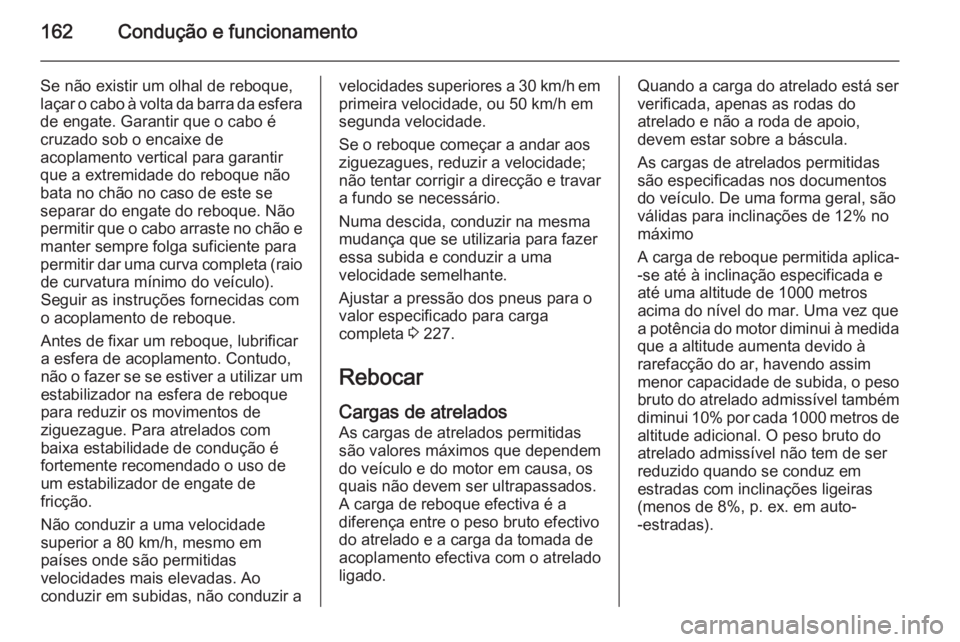 OPEL ANTARA 2014.5 Manual de Instruções (in Portugues) 162Condução e funcionamento
Se não existir um olhal de reboque,
laçar o cabo à volta da barra da esfera de engate. Garantir que o cabo é
cruzado sob o encaixe de
acoplamento vertical para garant OPEL ANTARA 2014.5 Manual de Instruções (in Portugues) 162Condução e funcionamento
Se não existir um olhal de reboque,
laçar o cabo à volta da barra da esfera de engate. Garantir que o cabo é
cruzado sob o encaixe de
acoplamento vertical para garant