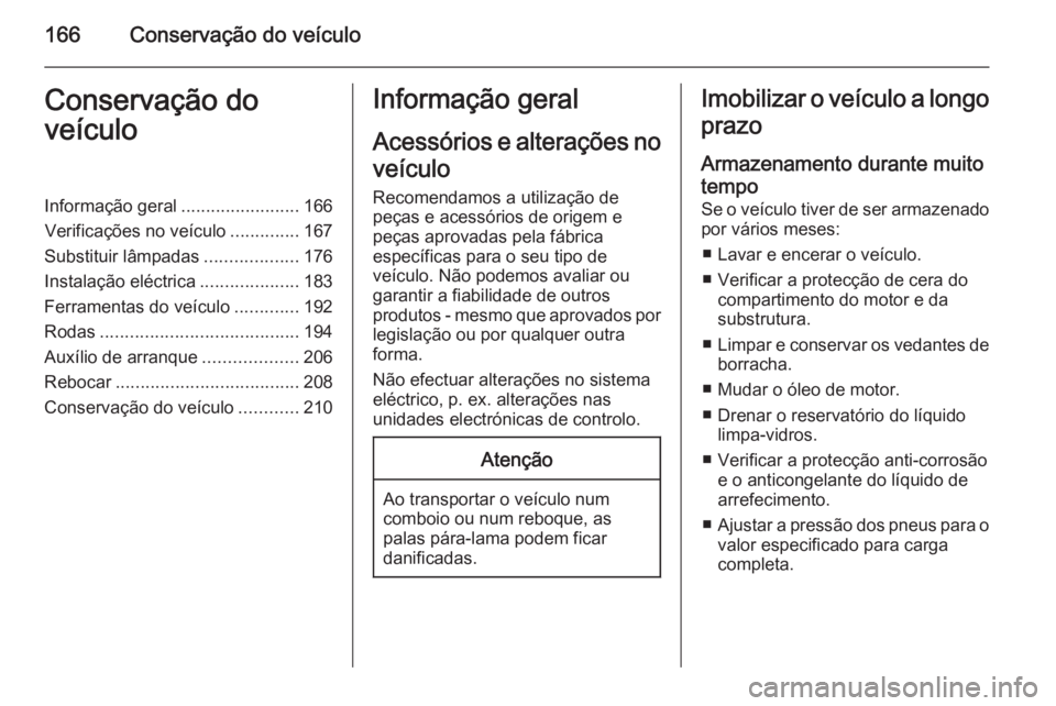 OPEL ANTARA 2014.5 Manual de Instruções (in Portugues) 166Conservação do veículoConservação do
veículoInformação geral ........................166
Verificações no veículo ..............167
Substituir lâmpadas ...................176
Instalaçã OPEL ANTARA 2014.5 Manual de Instruções (in Portugues) 166Conservação do veículoConservação do
veículoInformação geral ........................166
Verificações no veículo ..............167
Substituir lâmpadas ...................176
Instalaçã