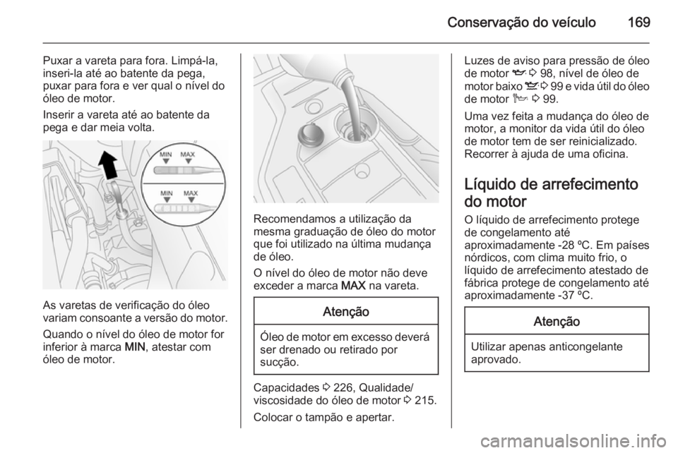 OPEL ANTARA 2014.5 Manual de Instruções (in Portugues) Conservação do veículo169
Puxar a vareta para fora. Limpá-la,
inseri-la até ao batente da pega, puxar para fora e ver qual o nível do
óleo de motor.
Inserir a vareta até ao batente da
pega e d OPEL ANTARA 2014.5 Manual de Instruções (in Portugues) Conservação do veículo169
Puxar a vareta para fora. Limpá-la,
inseri-la até ao batente da pega, puxar para fora e ver qual o nível do
óleo de motor.
Inserir a vareta até ao batente da
pega e d