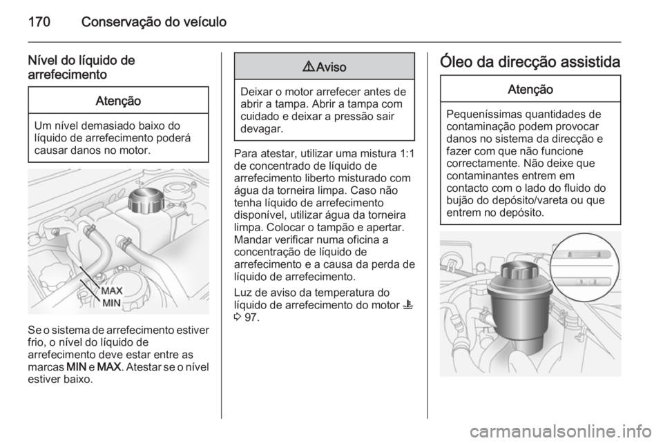 OPEL ANTARA 2014.5 Manual de Instruções (in Portugues) 170Conservação do veículo
Nível do líquido de
arrefecimentoAtenção
Um nível demasiado baixo do
líquido de arrefecimento poderá
causar danos no motor.
Se o sistema de arrefecimento estiver
fr OPEL ANTARA 2014.5 Manual de Instruções (in Portugues) 170Conservação do veículo
Nível do líquido de
arrefecimentoAtenção
Um nível demasiado baixo do
líquido de arrefecimento poderá
causar danos no motor.
Se o sistema de arrefecimento estiver
fr