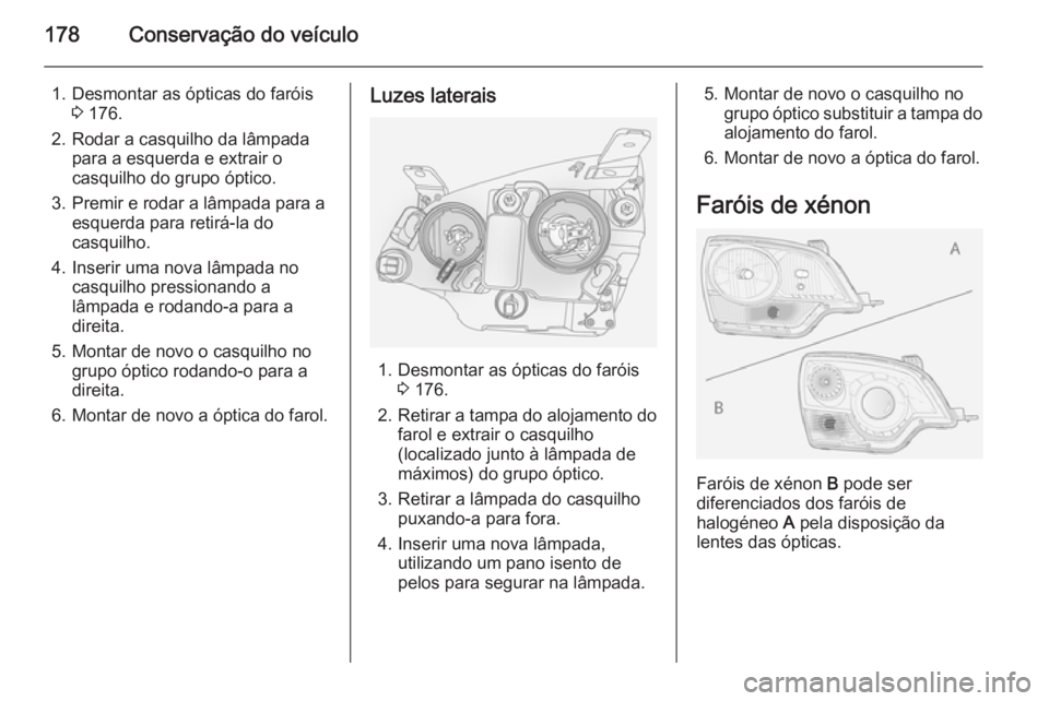OPEL ANTARA 2014.5 Manual de Instruções (in Portugues) 178Conservação do veículo
1. Desmontar as ópticas do faróis3 176.
2. Rodar a casquilho da lâmpada para a esquerda e extrair o
casquilho do grupo óptico.
3. Premir e rodar a lâmpada para a esqu OPEL ANTARA 2014.5 Manual de Instruções (in Portugues) 178Conservação do veículo
1. Desmontar as ópticas do faróis3 176.
2. Rodar a casquilho da lâmpada para a esquerda e extrair o
casquilho do grupo óptico.
3. Premir e rodar a lâmpada para a esqu