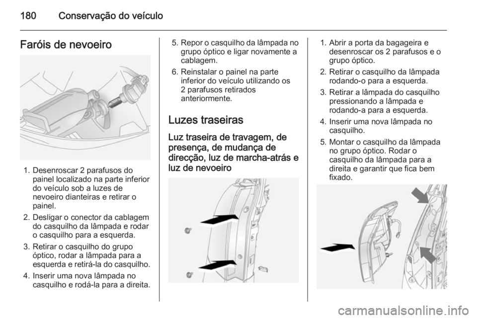 OPEL ANTARA 2014.5 Manual de Instruções (in Portugues) 180Conservação do veículoFaróis de nevoeiro
1. Desenroscar 2 parafusos dopainel localizado na parte inferior
do veículo sob a luzes de
nevoeiro dianteiras e retirar o
painel.
2. Desligar o conect OPEL ANTARA 2014.5 Manual de Instruções (in Portugues) 180Conservação do veículoFaróis de nevoeiro
1. Desenroscar 2 parafusos dopainel localizado na parte inferior
do veículo sob a luzes de
nevoeiro dianteiras e retirar o
painel.
2. Desligar o conect
