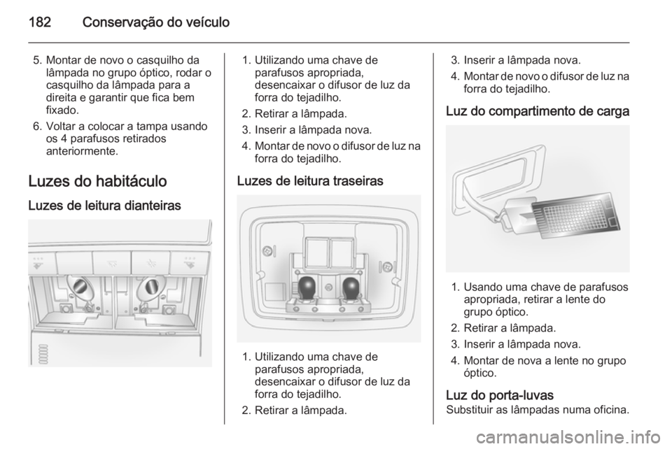 OPEL ANTARA 2014.5 Manual de Instruções (in Portugues) 182Conservação do veículo
5. Montar de novo o casquilho dalâmpada no grupo óptico, rodar o
casquilho da lâmpada para a
direita e garantir que fica bem
fixado.
6. Voltar a colocar a tampa usando OPEL ANTARA 2014.5 Manual de Instruções (in Portugues) 182Conservação do veículo
5. Montar de novo o casquilho dalâmpada no grupo óptico, rodar o
casquilho da lâmpada para a
direita e garantir que fica bem
fixado.
6. Voltar a colocar a tampa usando