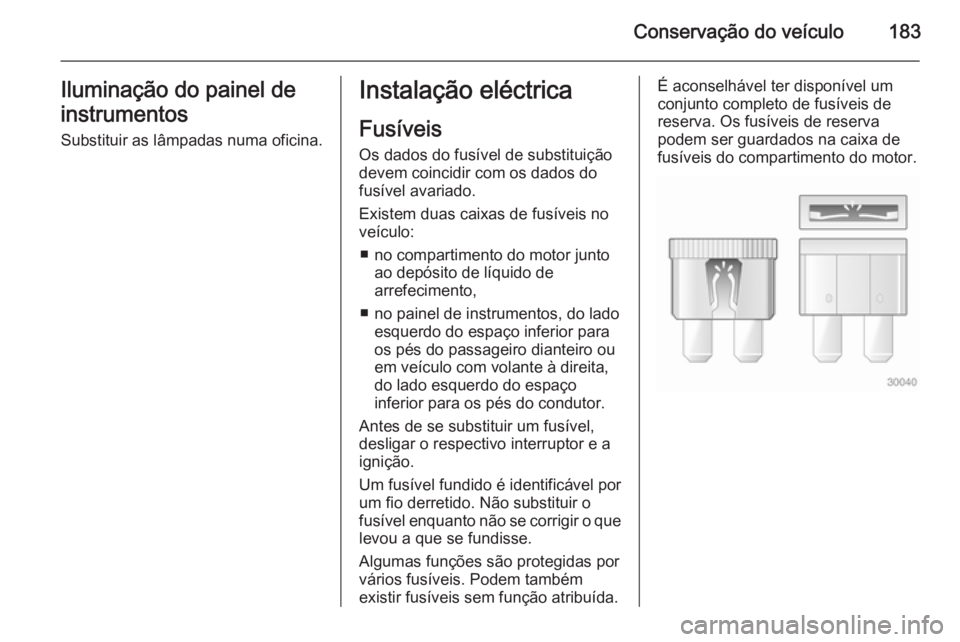 OPEL ANTARA 2014.5 Manual de Instruções (in Portugues) Conservação do veículo183Iluminação do painel de
instrumentos
Substituir as lâmpadas numa oficina.Instalação eléctrica
Fusíveis
Os dados do fusível de substituição
devem coincidir com os OPEL ANTARA 2014.5 Manual de Instruções (in Portugues) Conservação do veículo183Iluminação do painel de
instrumentos
Substituir as lâmpadas numa oficina.Instalação eléctrica
Fusíveis
Os dados do fusível de substituição
devem coincidir com os