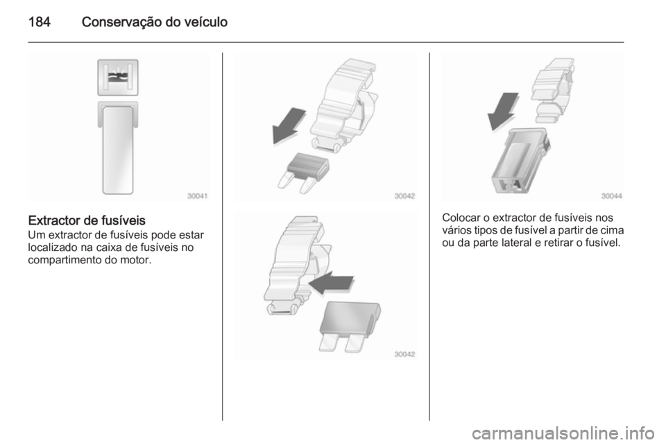 OPEL ANTARA 2014.5 Manual de Instruções (in Portugues) 184Conservação do veículo
Extractor de fusíveis
Um extractor de fusíveis pode estar
localizado na caixa de fusíveis no
compartimento do motor.Colocar o extractor de fusíveis nos
vários tipos d OPEL ANTARA 2014.5 Manual de Instruções (in Portugues) 184Conservação do veículo
Extractor de fusíveis
Um extractor de fusíveis pode estar
localizado na caixa de fusíveis no
compartimento do motor.Colocar o extractor de fusíveis nos
vários tipos d