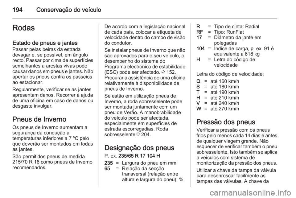 OPEL ANTARA 2014.5 Manual de Instruções (in Portugues) 194Conservação do veículoRodas
Estado de pneus e jantes
Passar pelas beiras da estrada
devagar e, se possível, em ângulo
recto. Passar por cima de superfícies semelhantes a arestas vivas pode
ca OPEL ANTARA 2014.5 Manual de Instruções (in Portugues) 194Conservação do veículoRodas
Estado de pneus e jantes
Passar pelas beiras da estrada
devagar e, se possível, em ângulo
recto. Passar por cima de superfícies semelhantes a arestas vivas pode
ca