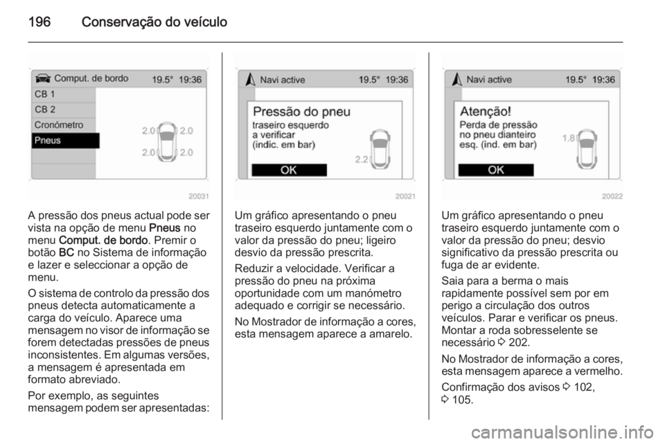 OPEL ANTARA 2014.5 Manual de Instruções (in Portugues) 196Conservação do veículo
A pressão dos pneus actual pode servista na opção de menu Pneus no
menu Comput. de bordo . Premir o
botão BC no Sistema de informação
e lazer e seleccionar a opç OPEL ANTARA 2014.5 Manual de Instruções (in Portugues) 196Conservação do veículo
A pressão dos pneus actual pode servista na opção de menu Pneus no
menu Comput. de bordo . Premir o
botão BC no Sistema de informação
e lazer e seleccionar a opç