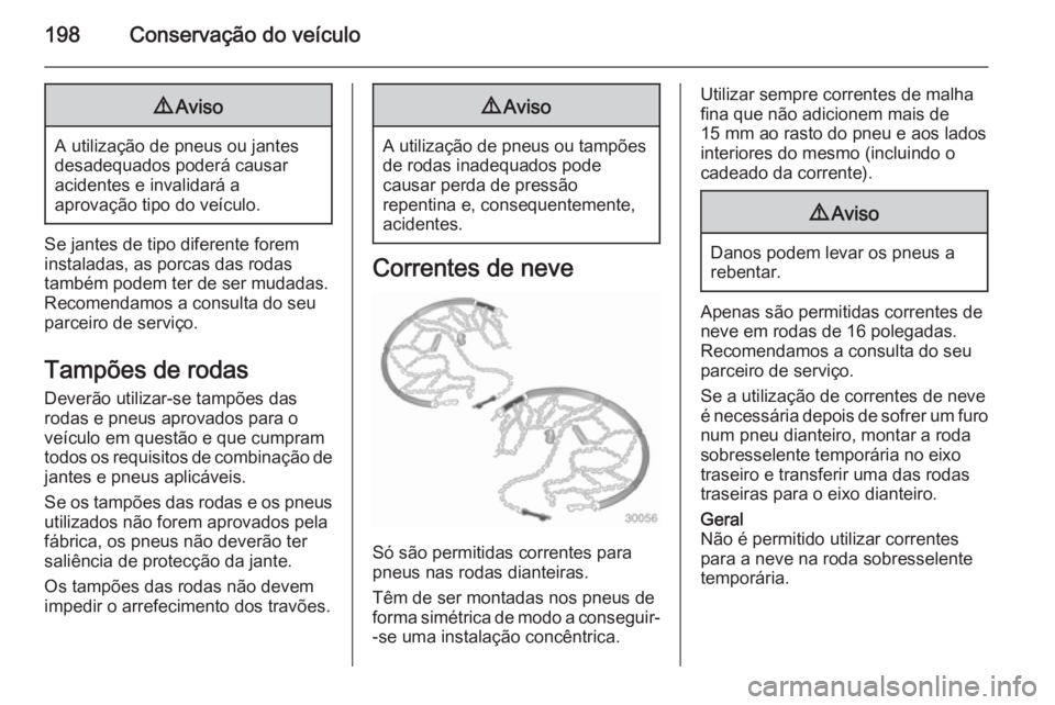 OPEL ANTARA 2014.5 Manual de Instruções (in Portugues) 198Conservação do veículo9Aviso
A utilização de pneus ou jantes
desadequados poderá causar
acidentes e invalidará a
aprovação tipo do veículo.
Se jantes de tipo diferente forem
instaladas, a OPEL ANTARA 2014.5 Manual de Instruções (in Portugues) 198Conservação do veículo9Aviso
A utilização de pneus ou jantes
desadequados poderá causar
acidentes e invalidará a
aprovação tipo do veículo.
Se jantes de tipo diferente forem
instaladas, a