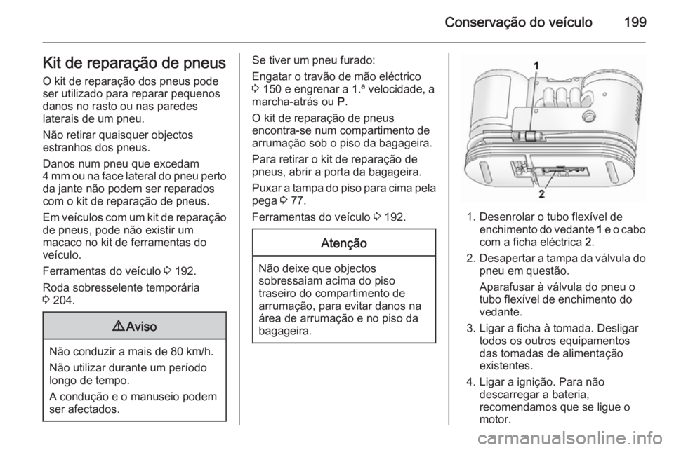OPEL ANTARA 2014.5 Manual de Instruções (in Portugues) Conservação do veículo199Kit de reparação de pneusO kit de reparação dos pneus pode
ser utilizado para reparar pequenos
danos no rasto ou nas paredes
laterais de um pneu.
Não retirar quaisquer OPEL ANTARA 2014.5 Manual de Instruções (in Portugues) Conservação do veículo199Kit de reparação de pneusO kit de reparação dos pneus pode
ser utilizado para reparar pequenos
danos no rasto ou nas paredes
laterais de um pneu.
Não retirar quaisquer