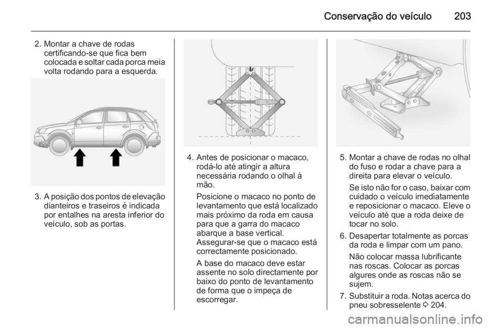 OPEL ANTARA 2014.5 Manual de Instruções (in Portugues) Conservação do veículo203
2. Montar a chave de rodascertificando-se que fica bem
colocada e soltar cada porca meia volta rodando para a esquerda.
3. A posição dos pontos de elevação
dianteiros OPEL ANTARA 2014.5 Manual de Instruções (in Portugues) Conservação do veículo203
2. Montar a chave de rodascertificando-se que fica bem
colocada e soltar cada porca meia volta rodando para a esquerda.
3. A posição dos pontos de elevação
dianteiros