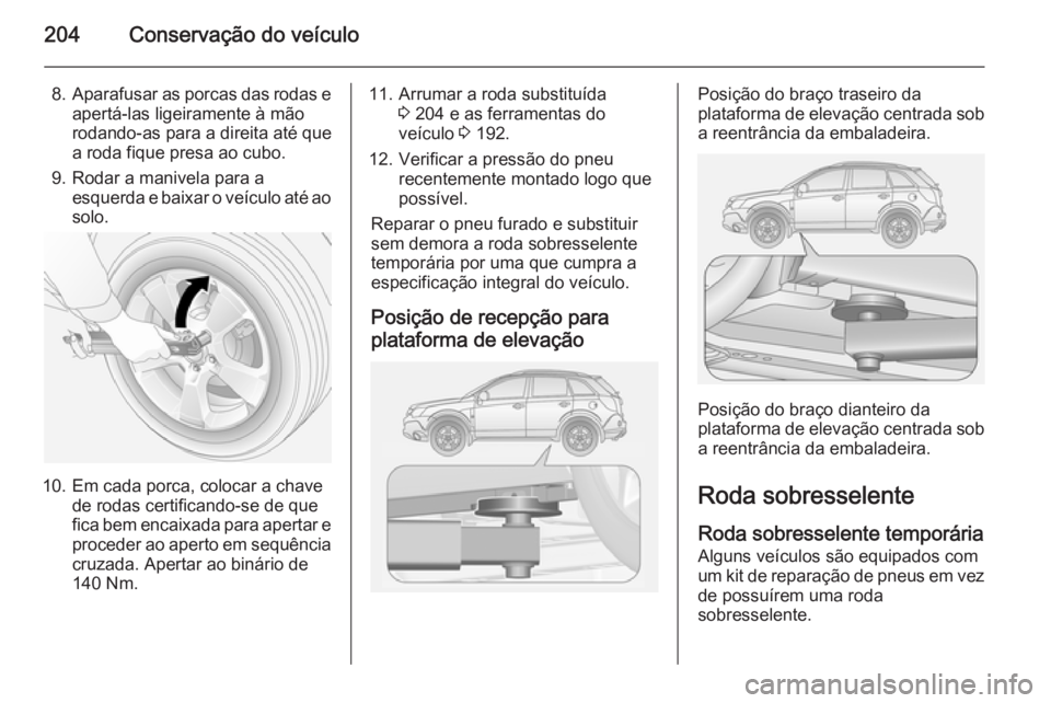 OPEL ANTARA 2014.5 Manual de Instruções (in Portugues) 204Conservação do veículo
8.Aparafusar as porcas das rodas e
apertá-las ligeiramente à mão
rodando-as para a direita até que
a roda fique presa ao cubo.
9. Rodar a manivela para a esquerda e ba OPEL ANTARA 2014.5 Manual de Instruções (in Portugues) 204Conservação do veículo
8.Aparafusar as porcas das rodas e
apertá-las ligeiramente à mão
rodando-as para a direita até que
a roda fique presa ao cubo.
9. Rodar a manivela para a esquerda e ba