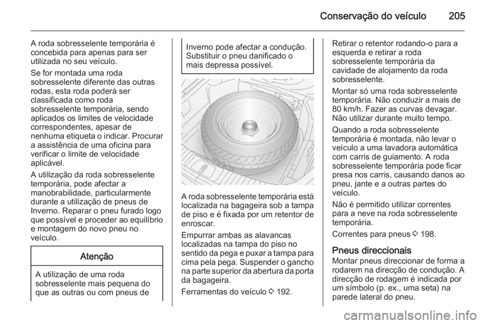 OPEL ANTARA 2014.5 Manual de Instruções (in Portugues) Conservação do veículo205
A roda sobresselente temporária é
concebida para apenas para ser
utilizada no seu veículo.
Se for montada uma roda
sobresselente diferente das outras
rodas, esta roda p OPEL ANTARA 2014.5 Manual de Instruções (in Portugues) Conservação do veículo205
A roda sobresselente temporária é
concebida para apenas para ser
utilizada no seu veículo.
Se for montada uma roda
sobresselente diferente das outras
rodas, esta roda p