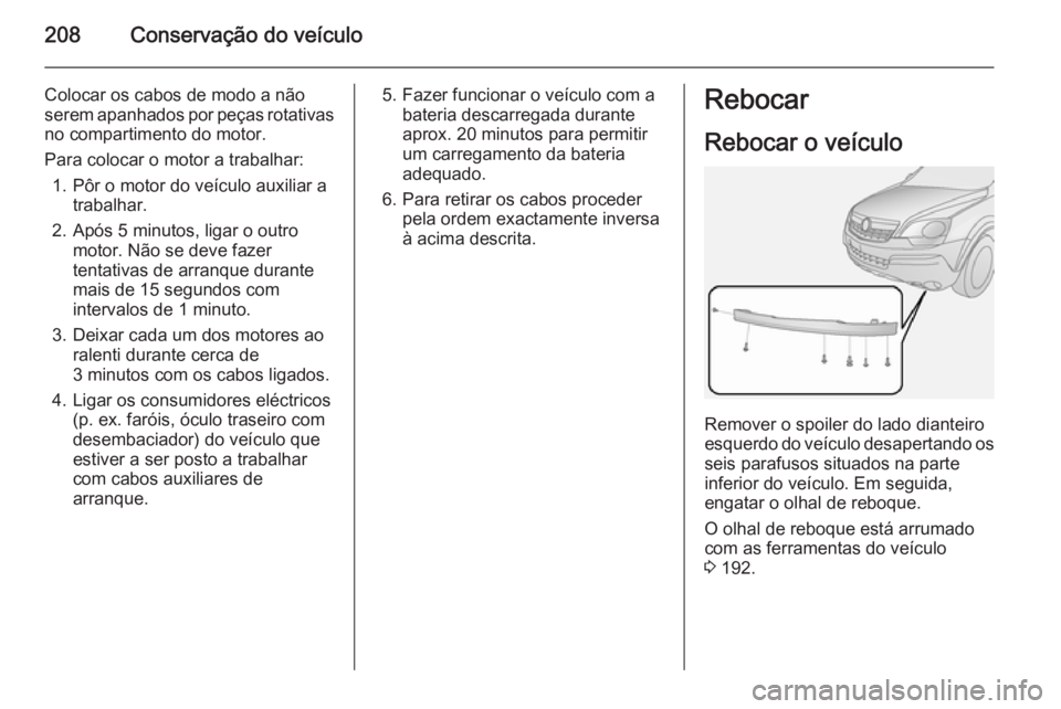 OPEL ANTARA 2014.5 Manual de Instruções (in Portugues) 208Conservação do veículo
Colocar os cabos de modo a não
serem apanhados por peças rotativas
no compartimento do motor.
Para colocar o motor a trabalhar: 1. Pôr o motor do veículo auxiliar a tr OPEL ANTARA 2014.5 Manual de Instruções (in Portugues) 208Conservação do veículo
Colocar os cabos de modo a não
serem apanhados por peças rotativas
no compartimento do motor.
Para colocar o motor a trabalhar: 1. Pôr o motor do veículo auxiliar a tr