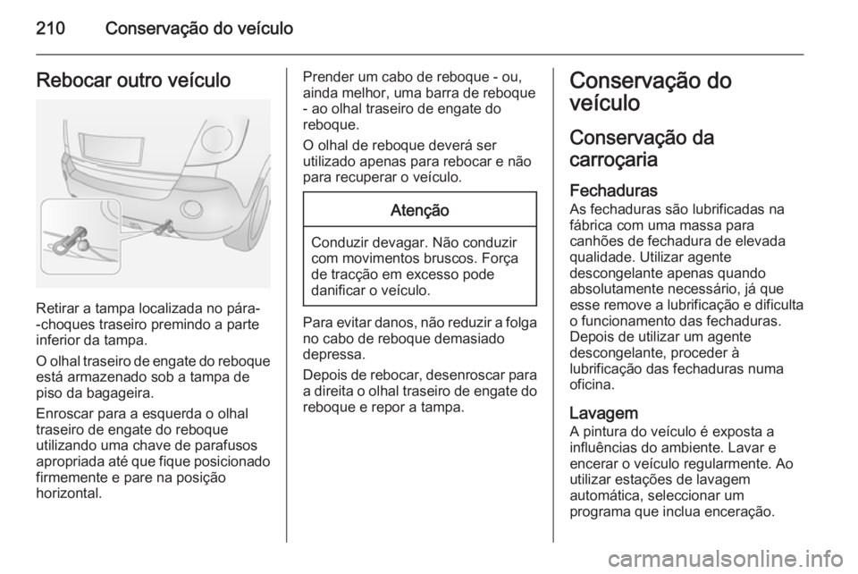 OPEL ANTARA 2014.5 Manual de Instruções (in Portugues) 210Conservação do veículoRebocar outro veículo
Retirar a tampa localizada no pára-
-choques traseiro premindo a parte
inferior da tampa.
O olhal traseiro de engate do reboque
está armazenado sob OPEL ANTARA 2014.5 Manual de Instruções (in Portugues) 210Conservação do veículoRebocar outro veículo
Retirar a tampa localizada no pára-
-choques traseiro premindo a parte
inferior da tampa.
O olhal traseiro de engate do reboque
está armazenado sob