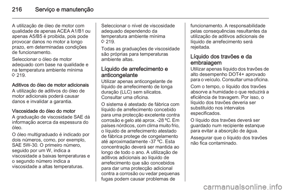 OPEL ANTARA 2014.5 Manual de Instruções (in Portugues) 216Serviço e manutenção
A utilização de óleo de motor com
qualidade de apenas ACEA A1/B1 ou
apenas A5/B5 é proibida, pois pode provocar danos no motor a longo
prazo, em determinadas condiçõe OPEL ANTARA 2014.5 Manual de Instruções (in Portugues) 216Serviço e manutenção
A utilização de óleo de motor com
qualidade de apenas ACEA A1/B1 ou
apenas A5/B5 é proibida, pois pode provocar danos no motor a longo
prazo, em determinadas condiçõe