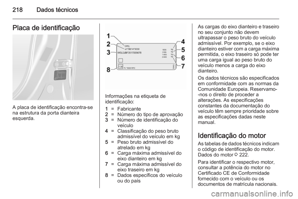 OPEL ANTARA 2014.5 Manual de Instruções (in Portugues) 218Dados técnicosPlaca de identificação
A placa de identificação encontra-se
na estrutura da porta dianteira
esquerda.
Informações na etiqueta de
identificação:
1=Fabricante2=Número do tipo OPEL ANTARA 2014.5 Manual de Instruções (in Portugues) 218Dados técnicosPlaca de identificação
A placa de identificação encontra-se
na estrutura da porta dianteira
esquerda.
Informações na etiqueta de
identificação:
1=Fabricante2=Número do tipo