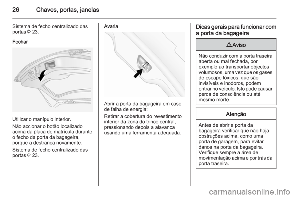 OPEL ANTARA 2014.5 Manual de Instruções (in Portugues) 26Chaves, portas, janelas
Sistema de fecho centralizado das
portas 3 23.
Fechar
Utilizar o manípulo interior.
Não accionar o botão localizado
acima da placa de matrícula durante
o fecho da porta OPEL ANTARA 2014.5 Manual de Instruções (in Portugues) 26Chaves, portas, janelas
Sistema de fecho centralizado das
portas 3 23.
Fechar
Utilizar o manípulo interior.
Não accionar o botão localizado
acima da placa de matrícula durante
o fecho da porta