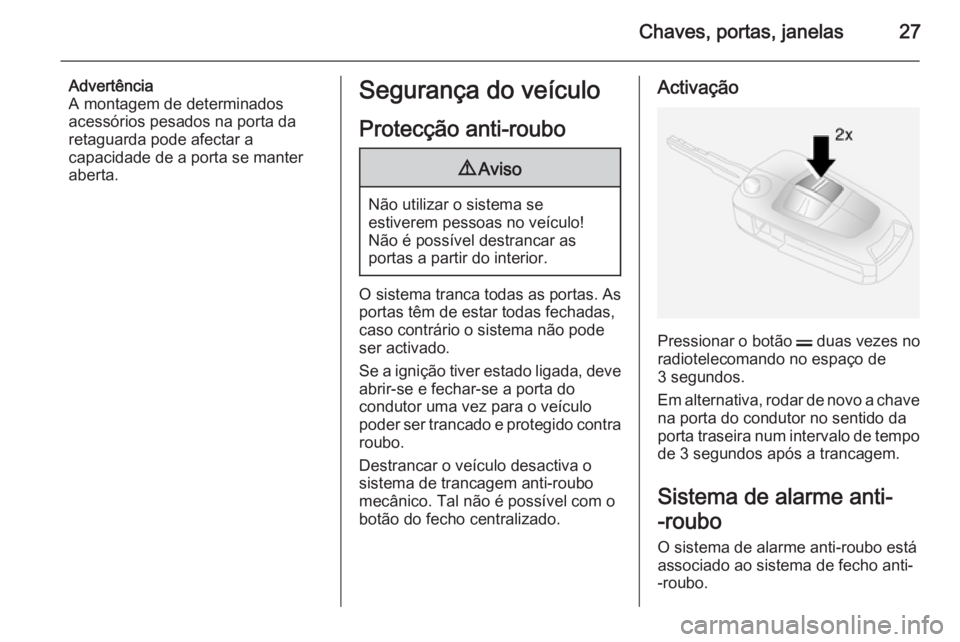 OPEL ANTARA 2014.5 Manual de Instruções (in Portugues) Chaves, portas, janelas27
Advertência
A montagem de determinados
acessórios pesados na porta da retaguarda pode afectar a
capacidade de a porta se manter
aberta.Segurança do veículo
Protecção an OPEL ANTARA 2014.5 Manual de Instruções (in Portugues) Chaves, portas, janelas27
Advertência
A montagem de determinados
acessórios pesados na porta da retaguarda pode afectar a
capacidade de a porta se manter
aberta.Segurança do veículo
Protecção an