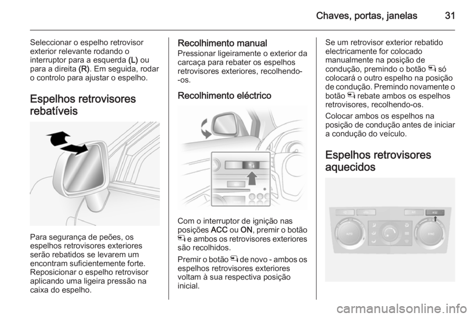 OPEL ANTARA 2014.5 Manual de Instruções (in Portugues) Chaves, portas, janelas31
Seleccionar o espelho retrovisor
exterior relevante rodando o
interruptor para a esquerda (L) ou
para a direita (R). Em seguida, rodar
o controlo para ajustar o espelho.
Es OPEL ANTARA 2014.5 Manual de Instruções (in Portugues) Chaves, portas, janelas31
Seleccionar o espelho retrovisor
exterior relevante rodando o
interruptor para a esquerda (L) ou
para a direita (R). Em seguida, rodar
o controlo para ajustar o espelho.
Es