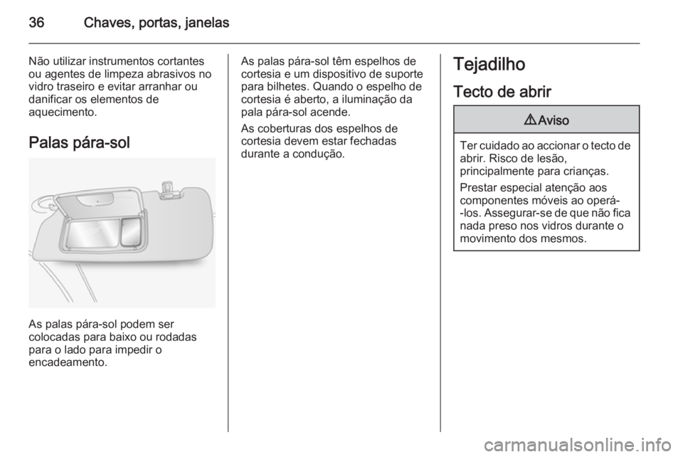 OPEL ANTARA 2014.5 Manual de Instruções (in Portugues) 36Chaves, portas, janelas
Não utilizar instrumentos cortantesou agentes de limpeza abrasivos novidro traseiro e evitar arranhar ou
danificar os elementos de
aquecimento.
Palas pára-sol
As palas pár OPEL ANTARA 2014.5 Manual de Instruções (in Portugues) 36Chaves, portas, janelas
Não utilizar instrumentos cortantesou agentes de limpeza abrasivos novidro traseiro e evitar arranhar ou
danificar os elementos de
aquecimento.
Palas pára-sol
As palas pár
