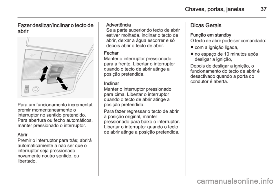 OPEL ANTARA 2014.5 Manual de Instruções (in Portugues) Chaves, portas, janelas37
Fazer deslizar/inclinar o tecto de
abrir
Para um funcionamento incremental,
premir momentaneamente o
interruptor no sentido pretendido.
Para abertura ou fecho automáticos,
m OPEL ANTARA 2014.5 Manual de Instruções (in Portugues) Chaves, portas, janelas37
Fazer deslizar/inclinar o tecto de
abrir
Para um funcionamento incremental,
premir momentaneamente o
interruptor no sentido pretendido.
Para abertura ou fecho automáticos,
m
