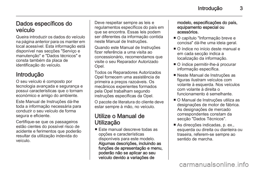 OPEL ANTARA 2014.5  Manual de Instruções (in Portugues) Introdução3Dados específicos do
veículo
Queira introduzir os dados do veículo
na página anterior para os manter em
local acessível. Esta informação está
disponível nas secções "Servi�