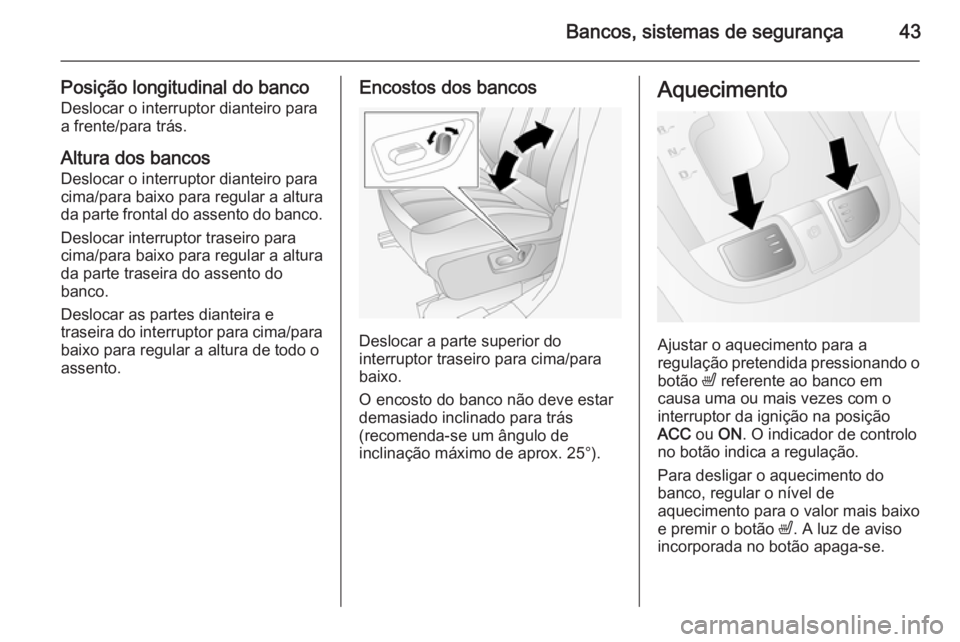 OPEL ANTARA 2014.5  Manual de Instruções (in Portugues) Bancos, sistemas de segurança43
Posição longitudinal do bancoDeslocar o interruptor dianteiro para
a frente/para trás.
Altura dos bancos
Deslocar o interruptor dianteiro para
cima/para baixo para 