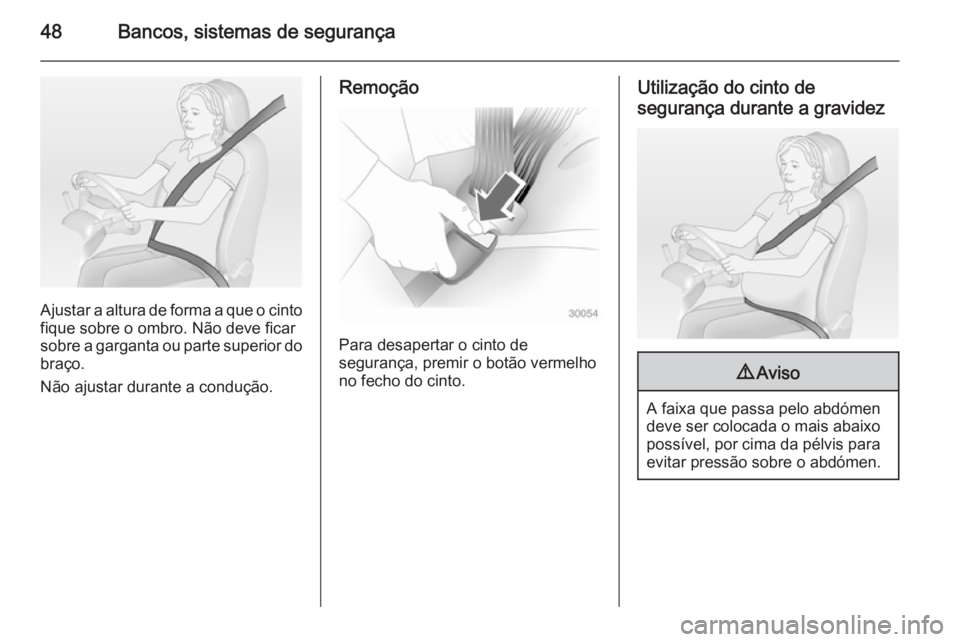 OPEL ANTARA 2014.5  Manual de Instruções (in Portugues) 48Bancos, sistemas de segurança
Ajustar a altura de forma a que o cinto
fique sobre o ombro. Não deve ficar
sobre a garganta ou parte superior do
braço.
Não ajustar durante a condução.
Remoção