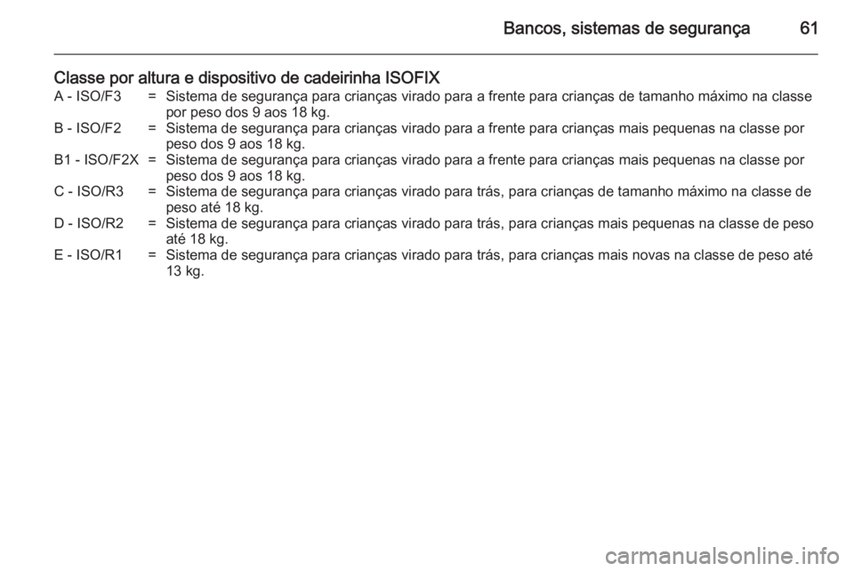 OPEL ANTARA 2014.5 Manual de Instruções (in Portugues) Bancos, sistemas de segurança61
Classe por altura e dispositivo de cadeirinha ISOFIXA - ISO/F3=Sistema de segurança para crianças virado para a frente para crianças de tamanho máximo na classepor OPEL ANTARA 2014.5 Manual de Instruções (in Portugues) Bancos, sistemas de segurança61
Classe por altura e dispositivo de cadeirinha ISOFIXA - ISO/F3=Sistema de segurança para crianças virado para a frente para crianças de tamanho máximo na classepor