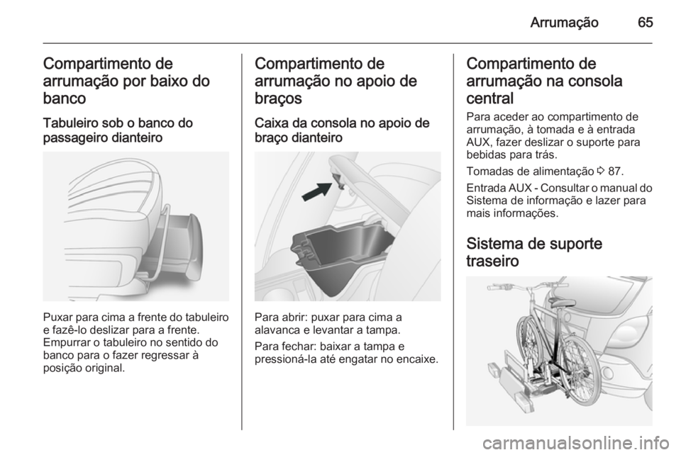 OPEL ANTARA 2014.5 Manual de Instruções (in Portugues) Arrumação65Compartimento de
arrumação por baixo do
banco
Tabuleiro sob o banco do passageiro dianteiro
Puxar para cima a frente do tabuleiro e fazê-lo deslizar para a frente.
Empurrar o tabuleiro OPEL ANTARA 2014.5 Manual de Instruções (in Portugues) Arrumação65Compartimento de
arrumação por baixo do
banco
Tabuleiro sob o banco do passageiro dianteiro
Puxar para cima a frente do tabuleiro e fazê-lo deslizar para a frente.
Empurrar o tabuleiro