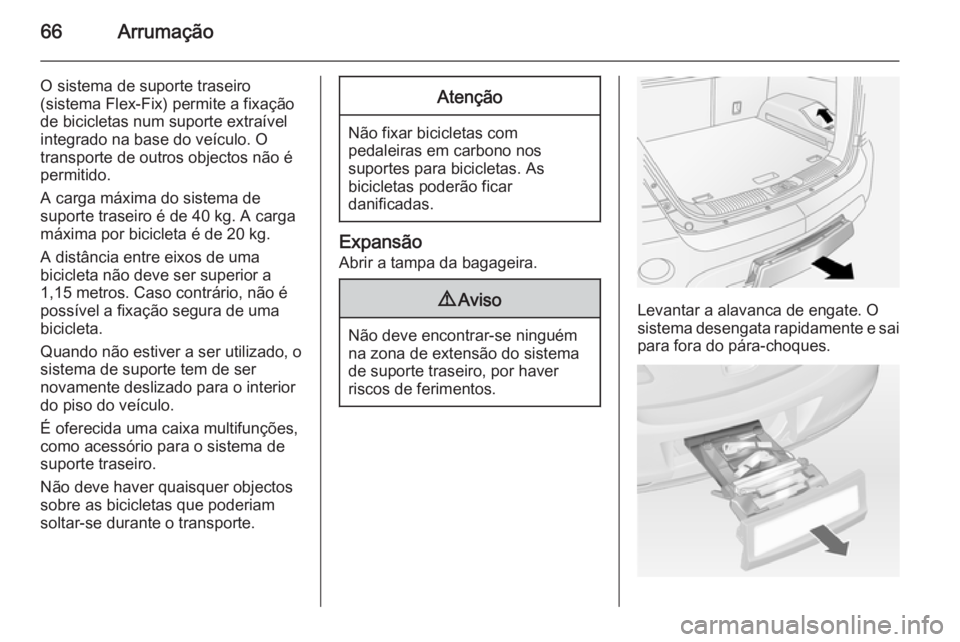 OPEL ANTARA 2014.5 Manual de Instruções (in Portugues) 66Arrumação
O sistema de suporte traseiro
(sistema Flex-Fix) permite a fixação
de bicicletas num suporte extraível
integrado na base do veículo. O
transporte de outros objectos não é
permitido OPEL ANTARA 2014.5 Manual de Instruções (in Portugues) 66Arrumação
O sistema de suporte traseiro
(sistema Flex-Fix) permite a fixação
de bicicletas num suporte extraível
integrado na base do veículo. O
transporte de outros objectos não é
permitido
