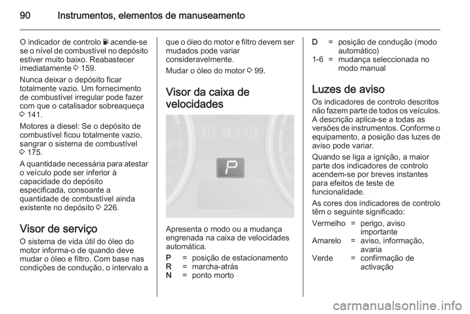 OPEL ANTARA 2014.5 Manual de Instruções (in Portugues) 90Instrumentos, elementos de manuseamento
O indicador de controlo Y acende-se
se o nível de combustível no depósito
estiver muito baixo. Reabastecer
imediatamente 3 159.
Nunca deixar o depósito f OPEL ANTARA 2014.5 Manual de Instruções (in Portugues) 90Instrumentos, elementos de manuseamento
O indicador de controlo Y acende-se
se o nível de combustível no depósito
estiver muito baixo. Reabastecer
imediatamente 3 159.
Nunca deixar o depósito f