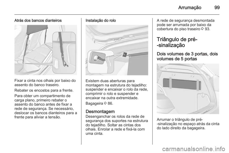 OPEL ASTRA J 2014  Manual de Instruções (in Portugues) Arrumação99
Atrás dos bancos dianteiros
Fixar a cinta nos olhais por baixo do
assento do banco traseiro.
Rebater os encostos para a frente.
Para obter um compartimento de
carga plano, primeiro reba