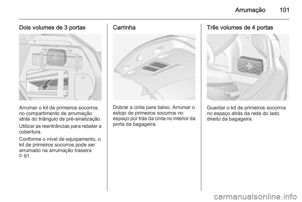 OPEL ASTRA J 2014  Manual de Instruções (in Portugues) Arrumação101
Dois volumes de 3 portas
Arrumar o kit de primeiros socorros
no compartimento de arrumação atrás do triângulo de pré-sinalização.
Utilizar as reentrâncias para rebater a
cobertu