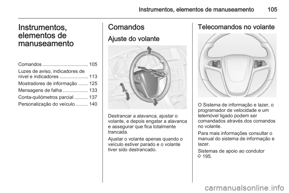 OPEL ASTRA J 2014 Manual de Instruções (in Portugues) Instrumentos, elementos de manuseamento105Instrumentos,
elementos de
manuseamentoComandos ................................. 105
Luzes de aviso, indicadores de
nível e indicadores .................... OPEL ASTRA J 2014 Manual de Instruções (in Portugues) Instrumentos, elementos de manuseamento105Instrumentos,
elementos de
manuseamentoComandos ................................. 105
Luzes de aviso, indicadores de
nível e indicadores ....................
