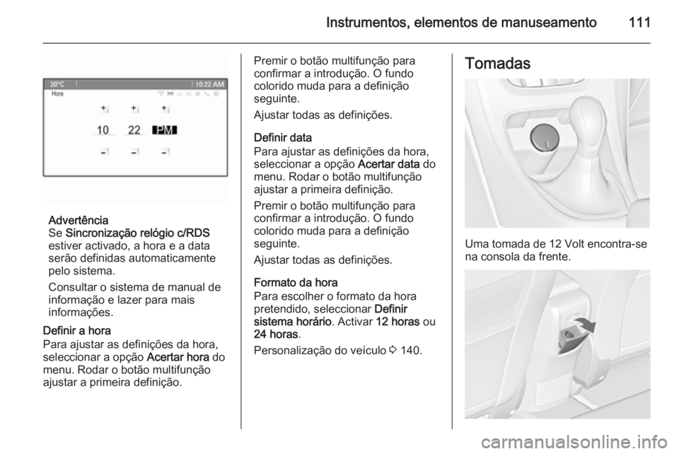 OPEL ASTRA J 2014  Manual de Instruções (in Portugues) Instrumentos, elementos de manuseamento111
Advertência
Se  Sincronização relógio c/RDS
estiver activado, a hora e a data
serão definidas automaticamente pelo sistema.
Consultar o sistema de manua