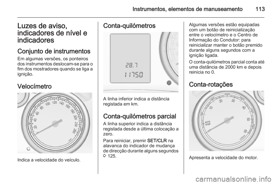 OPEL ASTRA J 2014  Manual de Instruções (in Portugues) Instrumentos, elementos de manuseamento113Luzes de aviso,indicadores de nível e
indicadores
Conjunto de instrumentos Em algumas versões, os ponteiros
dos instrumentos deslocam-se para o fim dos most