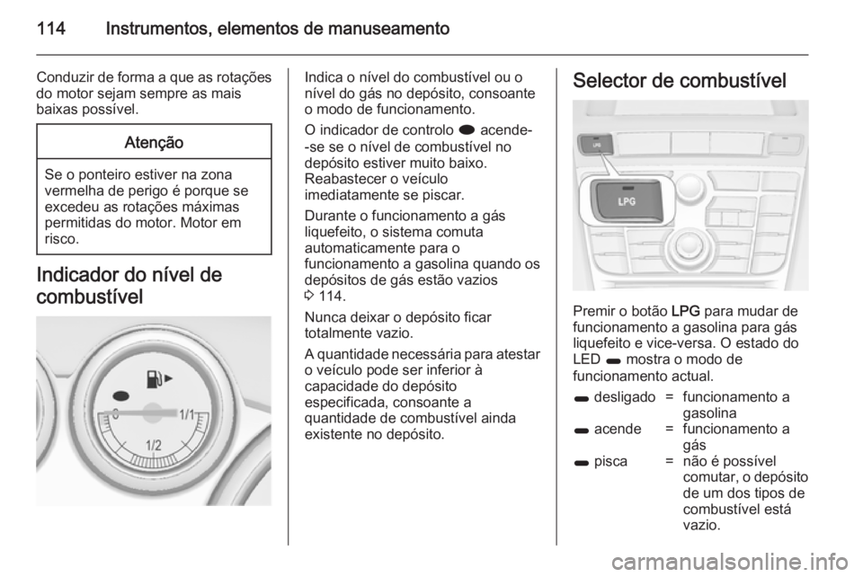 OPEL ASTRA J 2014  Manual de Instruções (in Portugues) 114Instrumentos, elementos de manuseamento
Conduzir de forma a que as rotações
do motor sejam sempre as mais
baixas possível.Atenção
Se o ponteiro estiver na zona vermelha de perigo é porque se
