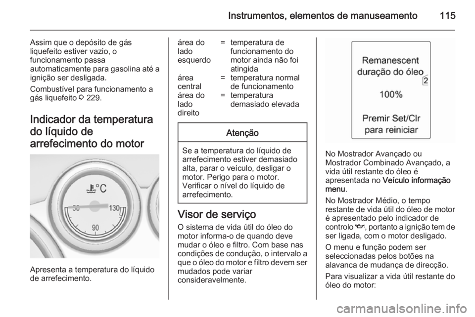 OPEL ASTRA J 2014  Manual de Instruções (in Portugues) Instrumentos, elementos de manuseamento115
Assim que o depósito de gás
liquefeito estiver vazio, o
funcionamento passa
automaticamente para gasolina até a
ignição ser desligada.
Combustível para