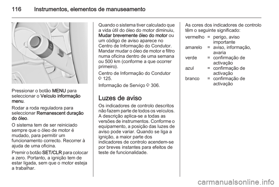 OPEL ASTRA J 2014  Manual de Instruções (in Portugues) 116Instrumentos, elementos de manuseamento
Pressionar o botão MENU para
seleccionar o  Veículo informação
menu .
Rodar a roda reguladora para
seleccionar  Remanescent duração
do óleo .
O sistem