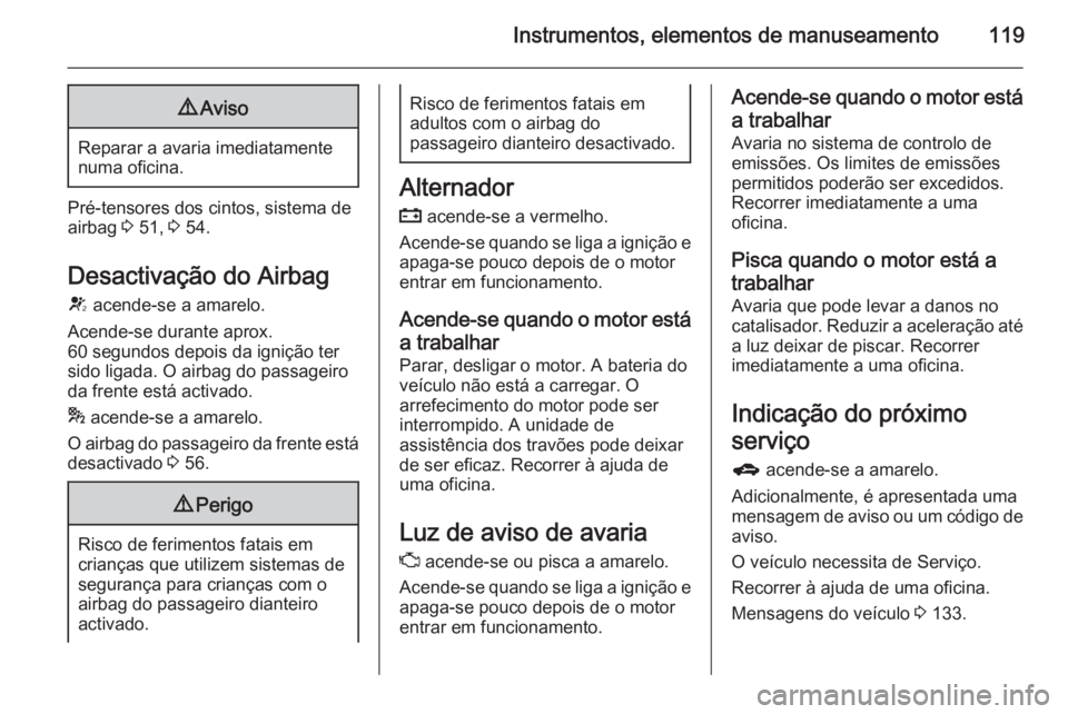OPEL ASTRA J 2014 Manual de Instruções (in Portugues) Instrumentos, elementos de manuseamento1199Aviso
Reparar a avaria imediatamente
numa oficina.
Pré-tensores dos cintos, sistema de
airbag 3 51, 3 54.
Desactivação do Airbag
V acende-se a amarelo. OPEL ASTRA J 2014 Manual de Instruções (in Portugues) Instrumentos, elementos de manuseamento1199Aviso
Reparar a avaria imediatamente
numa oficina.
Pré-tensores dos cintos, sistema de
airbag 3 51, 3 54.
Desactivação do Airbag
V acende-se a amarelo.