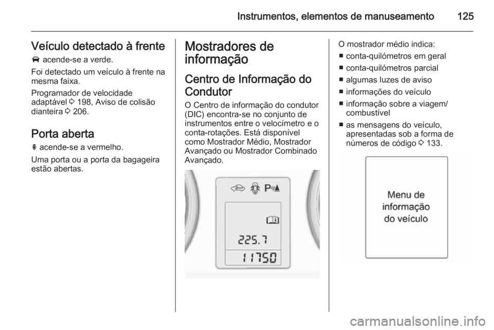 OPEL ASTRA J 2014 Manual de Instruções (in Portugues) Instrumentos, elementos de manuseamento125Veículo detectado à frente
A acende-se a verde.
Foi detectado um veículo à frente na
mesma faixa.
Programador de velocidade
adaptável 3 198, Aviso de c OPEL ASTRA J 2014 Manual de Instruções (in Portugues) Instrumentos, elementos de manuseamento125Veículo detectado à frente
A acende-se a verde.
Foi detectado um veículo à frente na
mesma faixa.
Programador de velocidade
adaptável 3 198, Aviso de c
