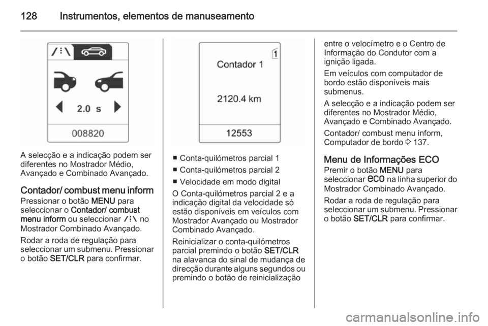 OPEL ASTRA J 2014 Manual de Instruções (in Portugues) 128Instrumentos, elementos de manuseamento
A selecção e a indicação podem ser
diferentes no Mostrador Médio,
Avançado e Combinado Avançado.
Contador/ combust menu inform Pressionar o botão ME OPEL ASTRA J 2014 Manual de Instruções (in Portugues) 128Instrumentos, elementos de manuseamento
A selecção e a indicação podem ser
diferentes no Mostrador Médio,
Avançado e Combinado Avançado.
Contador/ combust menu inform Pressionar o botão ME