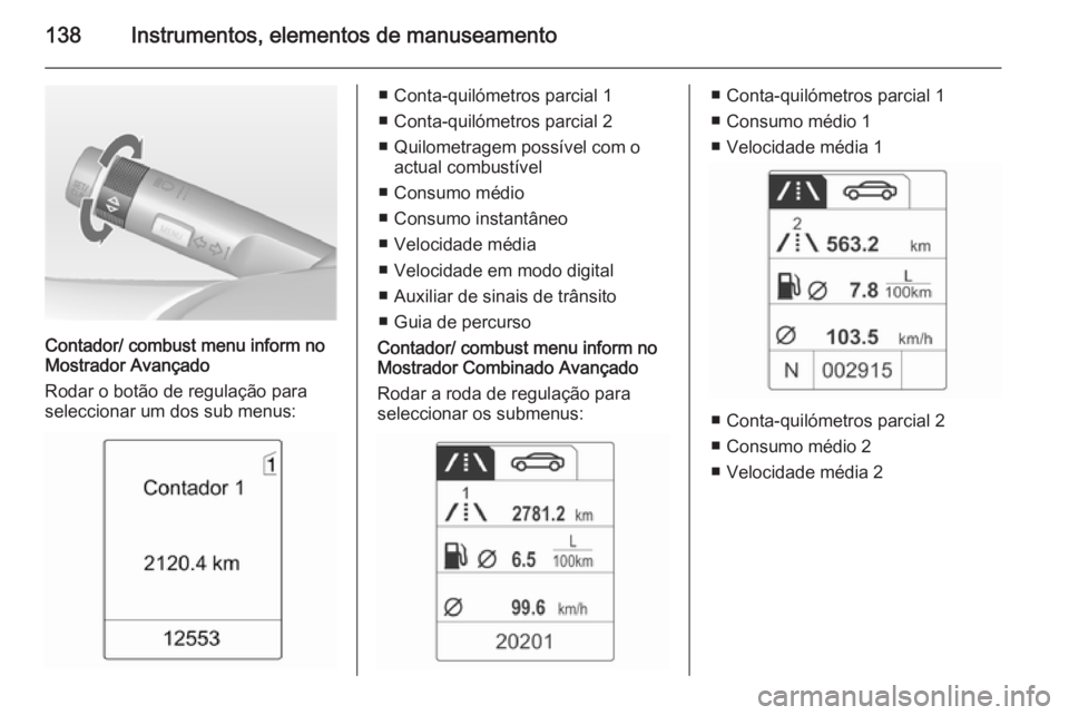 OPEL ASTRA J 2014 Manual de Instruções (in Portugues) 138Instrumentos, elementos de manuseamento
Contador/ combust menu inform no
Mostrador Avançado
Rodar o botão de regulação para
seleccionar um dos sub menus:
■ Conta-quilómetros parcial 1
■ Co OPEL ASTRA J 2014 Manual de Instruções (in Portugues) 138Instrumentos, elementos de manuseamento
Contador/ combust menu inform no
Mostrador Avançado
Rodar o botão de regulação para
seleccionar um dos sub menus:
■ Conta-quilómetros parcial 1
■ Co
