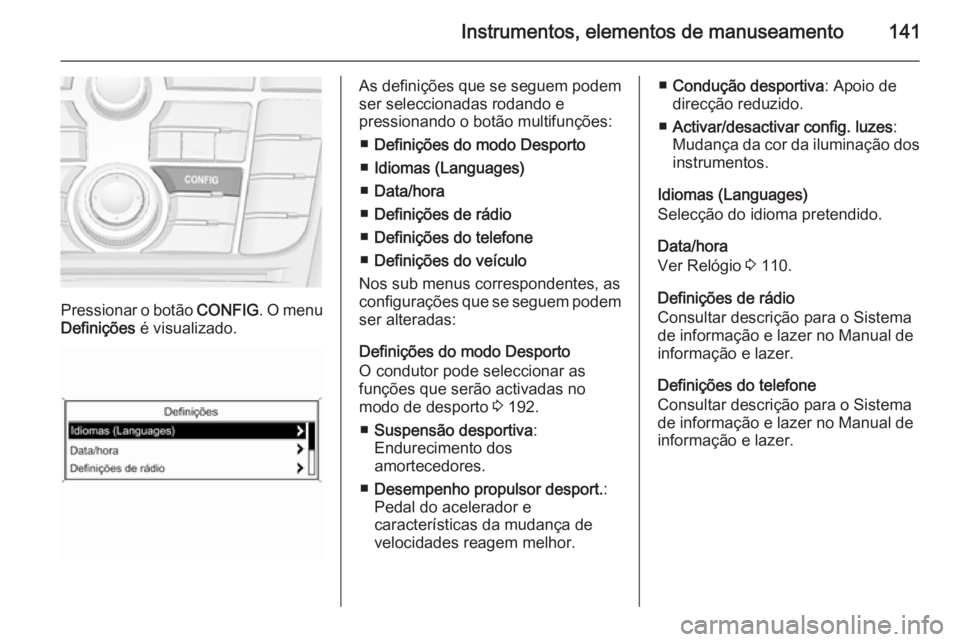 OPEL ASTRA J 2014  Manual de Instruções (in Portugues) Instrumentos, elementos de manuseamento141
Pressionar o botão CONFIG. O menu
Definições  é visualizado.
As definições que se seguem podem
ser seleccionadas rodando e
pressionando o botão multif