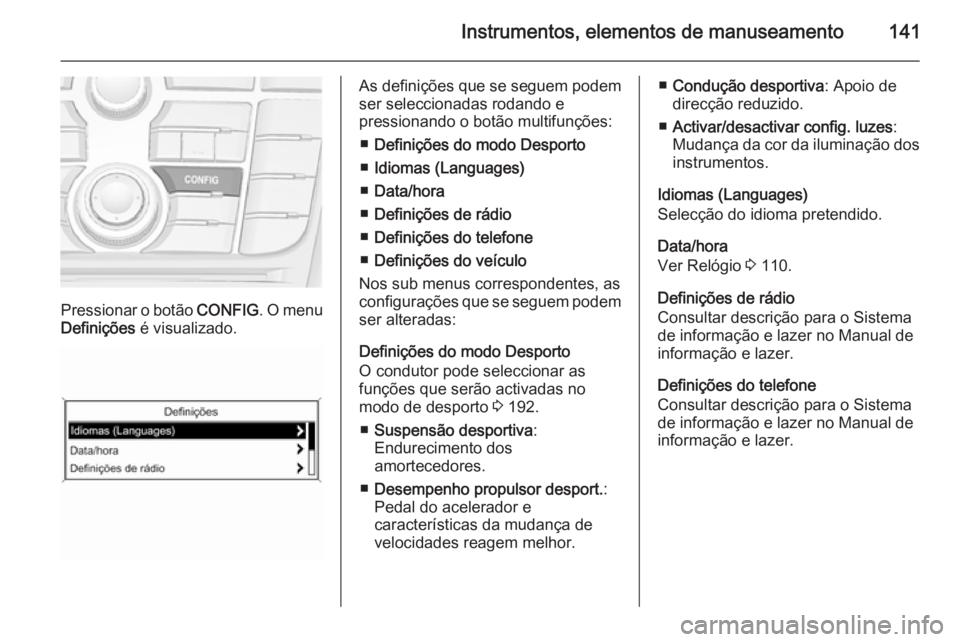 OPEL ASTRA J 2014 Manual de Instruções (in Portugues) Instrumentos, elementos de manuseamento141
Pressionar o botão CONFIG. O menu
Definições é visualizado.
As definições que se seguem podem
ser seleccionadas rodando e
pressionando o botão multif OPEL ASTRA J 2014 Manual de Instruções (in Portugues) Instrumentos, elementos de manuseamento141
Pressionar o botão CONFIG. O menu
Definições é visualizado.
As definições que se seguem podem
ser seleccionadas rodando e
pressionando o botão multif