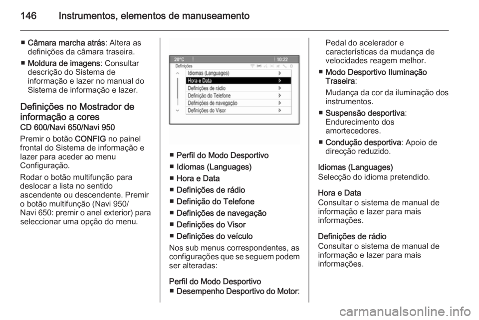 OPEL ASTRA J 2014  Manual de Instruções (in Portugues) 146Instrumentos, elementos de manuseamento
■Câmara marcha atrás : Altera as
definições da câmara traseira.
■ Moldura de imagens : Consultar
descrição do Sistema de
informação e lazer no m