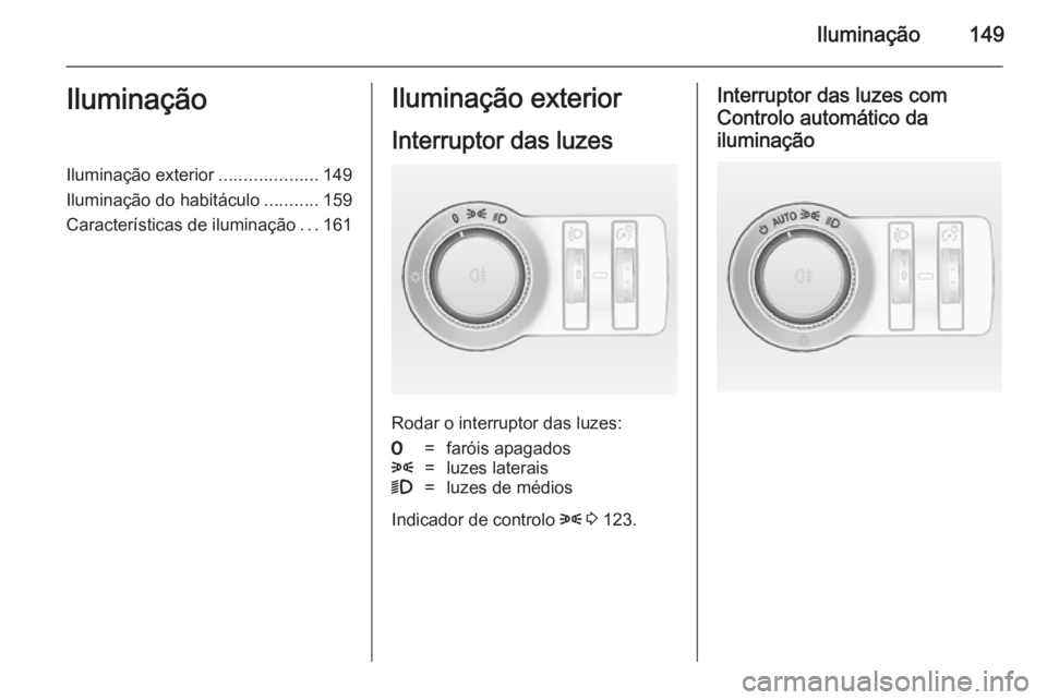 OPEL ASTRA J 2014 Manual de Instruções (in Portugues) Iluminação149IluminaçãoIluminação exterior....................149
Iluminação do habitáculo ...........159
Características de iluminação ...161Iluminação exterior
Interruptor das luzes
Ro OPEL ASTRA J 2014 Manual de Instruções (in Portugues) Iluminação149IluminaçãoIluminação exterior....................149
Iluminação do habitáculo ...........159
Características de iluminação ...161Iluminação exterior
Interruptor das luzes
Ro