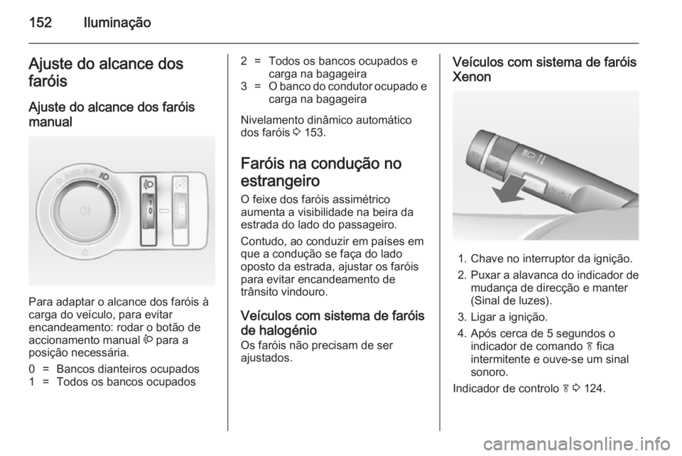 OPEL ASTRA J 2014 Manual de Instruções (in Portugues) 152IluminaçãoAjuste do alcance dos
faróis
Ajuste do alcance dos faróis
manual
Para adaptar o alcance dos faróis à
carga do veículo, para evitar
encandeamento: rodar o botão de
accionamento ma OPEL ASTRA J 2014 Manual de Instruções (in Portugues) 152IluminaçãoAjuste do alcance dos
faróis
Ajuste do alcance dos faróis
manual
Para adaptar o alcance dos faróis à
carga do veículo, para evitar
encandeamento: rodar o botão de
accionamento ma